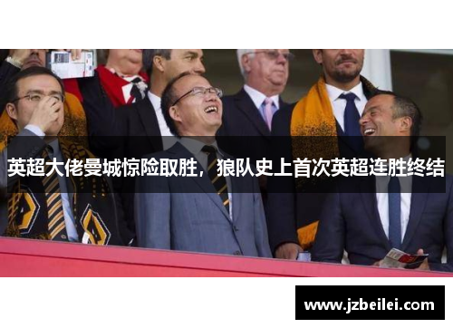 英超大佬曼城惊险取胜，狼队史上首次英超连胜终结