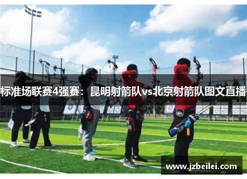 标准场联赛4强赛：昆明射箭队vs北京射箭队图文直播