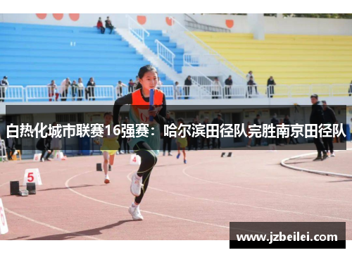 白热化城市联赛16强赛：哈尔滨田径队完胜南京田径队