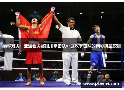 巅峰对决：亚运会决赛银川拳击队vs武汉拳击队的精彩纷呈较量